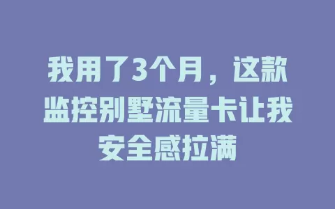 我用了3个月，这款监控别墅流量卡让我安全感拉满