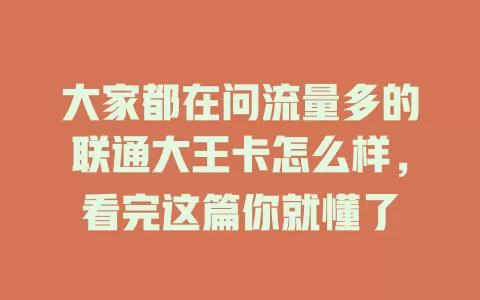 大家都在问流量多的联通大王卡怎么样，看完这篇你就懂了