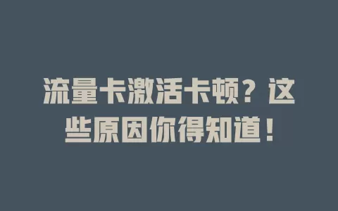 流量卡激活卡顿？这些原因你得知道！