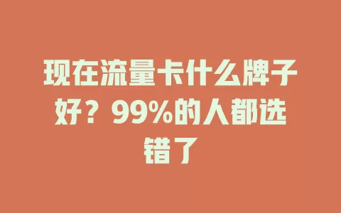 现在流量卡什么牌子好？99%的人都选错了