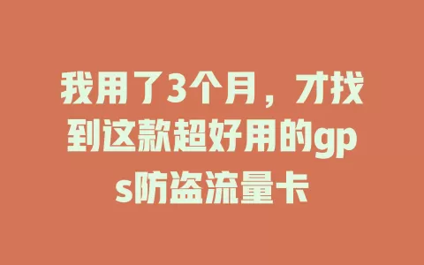 我用了3个月，才找到这款超好用的gps防盗流量卡