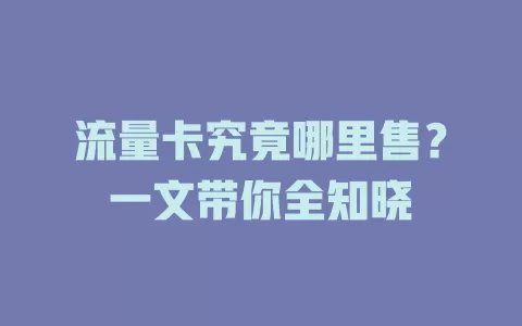 流量卡究竟哪里售？一文带你全知晓