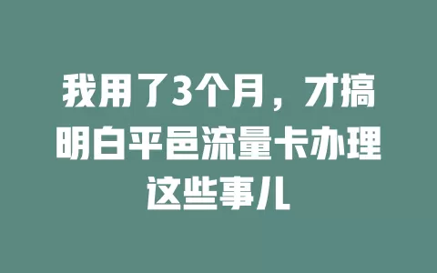 我用了3个月，才搞明白平邑流量卡办理这些事儿