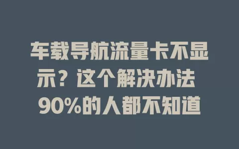 车载导航流量卡不显示？这个解决办法 90%的人都不知道