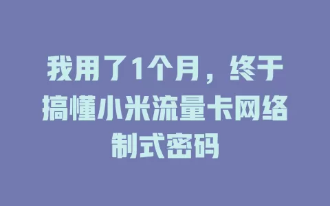 我用了1个月，终于搞懂小米流量卡网络制式密码