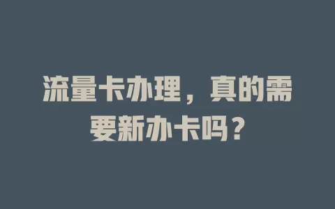 流量卡办理，真的需要新办卡吗？