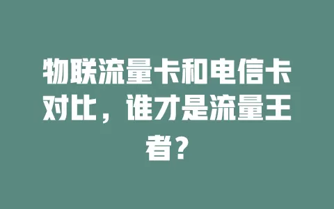 物联流量卡和电信卡对比，谁才是流量王者？