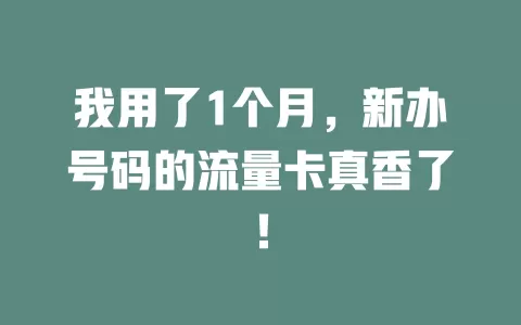 我用了1个月，新办号码的流量卡真香了！