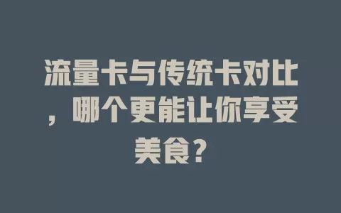 流量卡与传统卡对比，哪个更能让你享受美食？