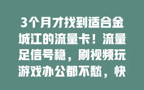 3个月才找到适合金城江的流量卡！流量足信号稳，刷视频玩游戏办公都不愁，快试试找适合你的那张