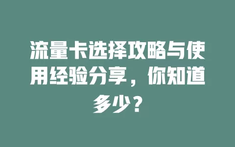 流量卡选择攻略与使用经验分享，你知道多少？