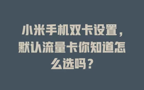 小米手机双卡设置，默认流量卡你知道怎么选吗？