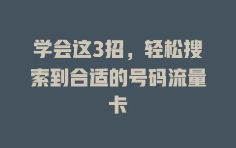 学会这3招，轻松搜索到合适的号码流量卡