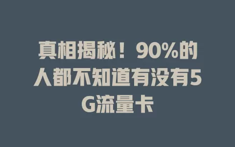 真相揭秘！90%的人都不知道有没有5G流量卡