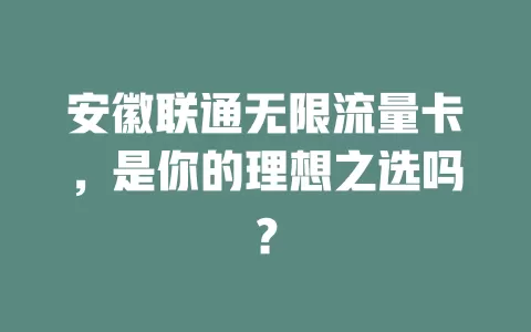 安徽联通无限流量卡，是你的理想之选吗？