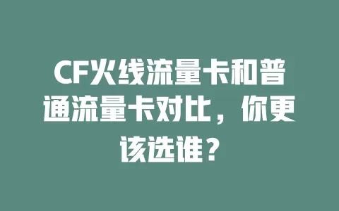 CF火线流量卡和普通流量卡对比，你更该选谁？