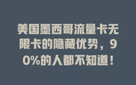 美国墨西哥流量卡无限卡的隐藏优势，90%的人都不知道！