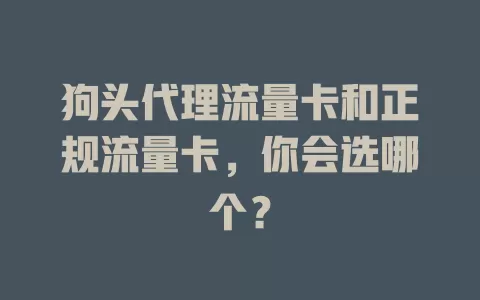 狗头代理流量卡和正规流量卡，你会选哪个？