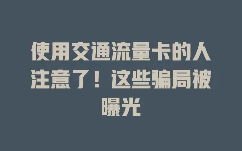 使用交通流量卡的人注意了！这些骗局被曝光