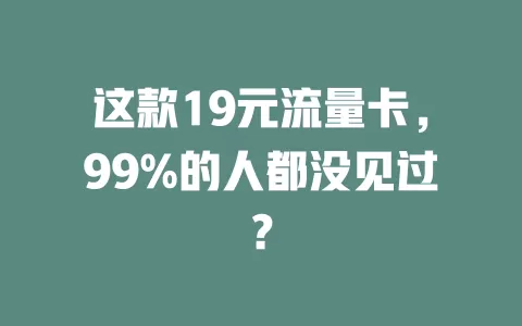 这款19元流量卡，99%的人都没见过？