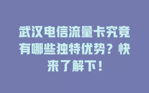武汉电信流量卡究竟有哪些独特优势？快来了解下！