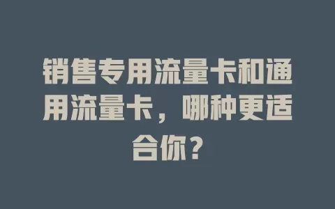 销售专用流量卡和通用流量卡，哪种更适合你？