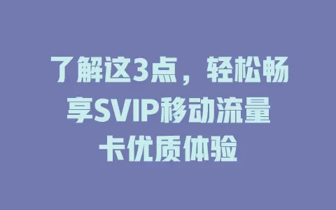 了解这3点，轻松畅享SVIP移动流量卡优质体验