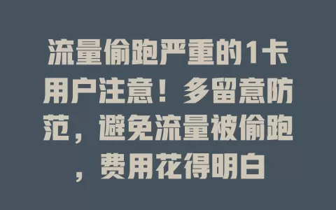 流量偷跑严重的1卡用户注意！多留意防范，避免流量被偷跑，费用花得明白
