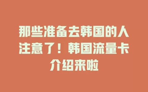 那些准备去韩国的人注意了！韩国流量卡介绍来啦