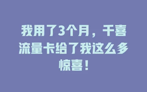 我用了3个月，千喜流量卡给了我这么多惊喜！