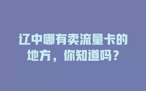 辽中哪有卖流量卡的地方，你知道吗？