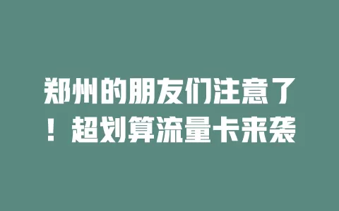 郑州的朋友们注意了！超划算流量卡来袭
