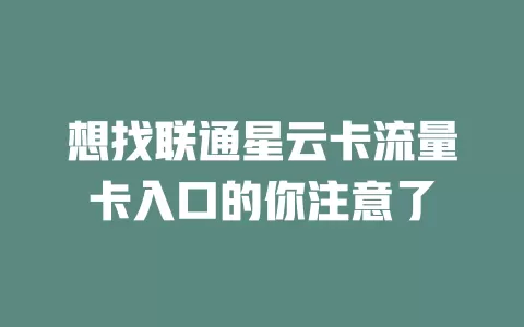 想找联通星云卡流量卡入口的你注意了