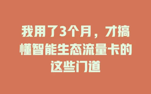 我用了3个月，才搞懂智能生态流量卡的这些门道