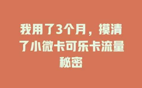 我用了3个月，摸清了小微卡可乐卡流量秘密