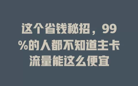 这个省钱秘招，99%的人都不知道主卡流量能这么便宜