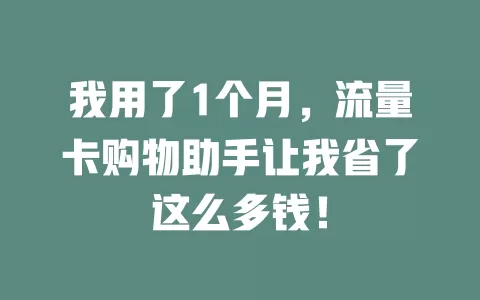 我用了1个月，流量卡购物助手让我省了这么多钱！