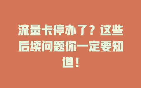 流量卡停办了？这些后续问题你一定要知道！