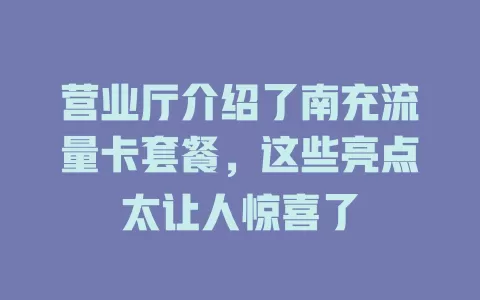 营业厅介绍了南充流量卡套餐，这些亮点太让人惊喜了