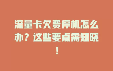 流量卡欠费停机怎么办？这些要点需知晓！