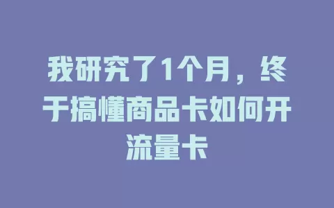 我研究了1个月，终于搞懂商品卡如何开流量卡