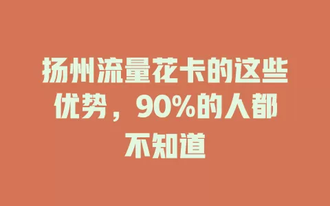 扬州流量花卡的这些优势，90%的人都不知道