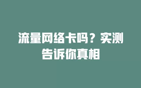 流量网络卡吗？实测告诉你真相