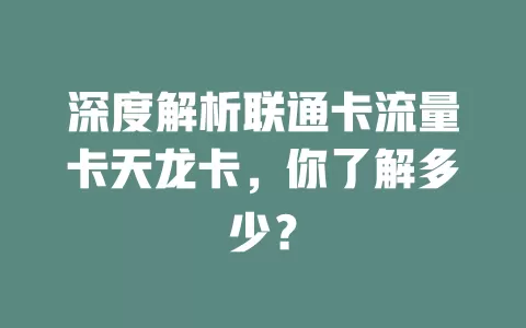 深度解析联通卡流量卡天龙卡，你了解多少？