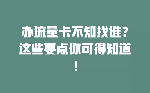 办流量卡不知找谁？这些要点你可得知道！