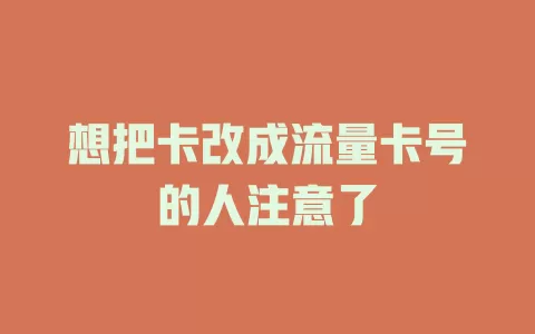 想把卡改成流量卡号的人注意了