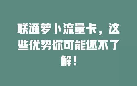 联通萝卜流量卡，这些优势你可能还不了解！