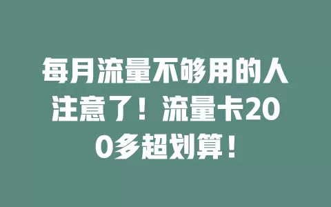 每月流量不够用的人注意了！流量卡200多超划算！