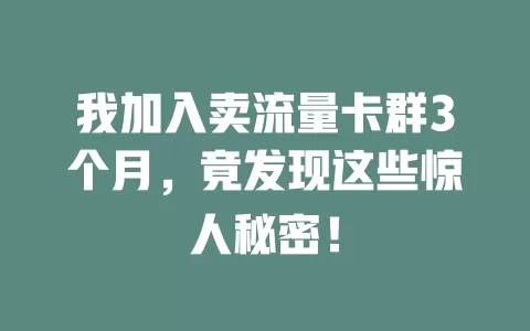 我加入卖流量卡群3个月，竟发现这些惊人秘密！