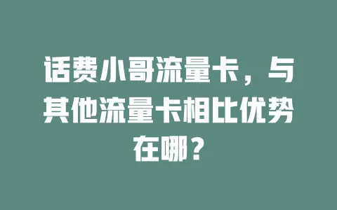 话费小哥流量卡，与其他流量卡相比优势在哪？
